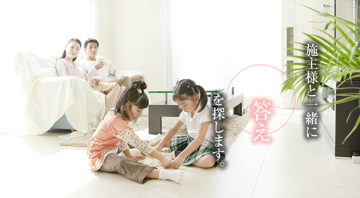 施主様と一緒に答えを探します。